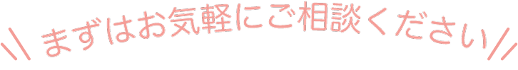 まずはお気軽にご相談ください